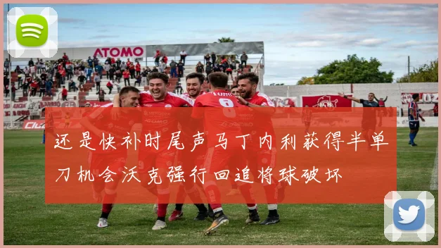 还是快补时尾声马丁内利获得半单刀机会沃克强行回追将球破坏