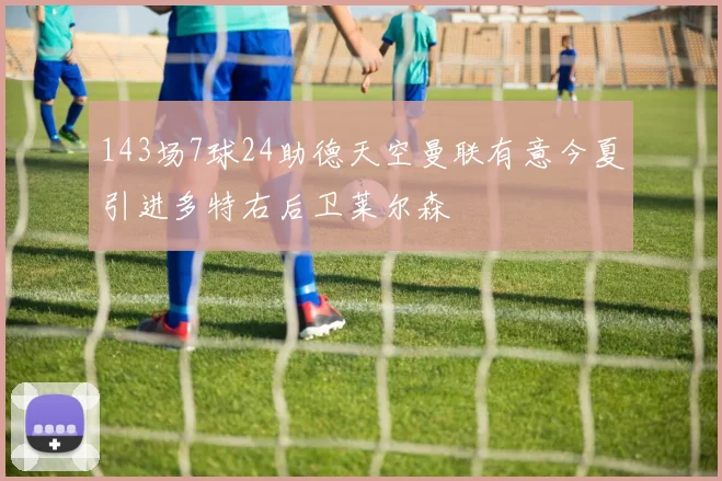 143场7球24助德天空曼联有意今夏引进多特右后卫莱尔森