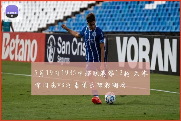 5月19日1935中超联赛第13轮 天津津门虎vs河南俱乐部彩陶坊